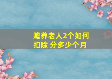 赡养老人2个如何扣除 分多少个月